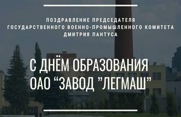 Поздравление Председателя Государственного военно-промышленного комитета Дмитрия Пантуса с Днем образования ОАО «Завод «Легмаш»